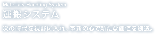 運搬システム 次の時代を視野に入れ、革新の心で新たな価値を創造。